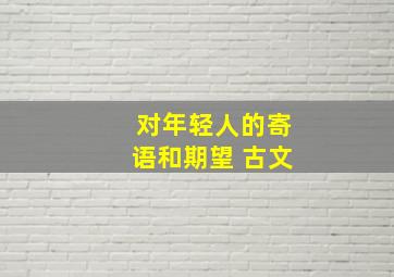 对年轻人的寄语和期望 古文